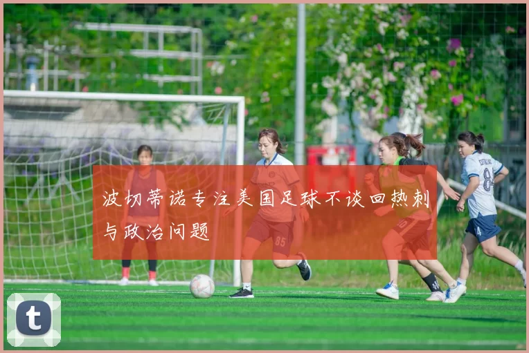 波切蒂诺专注美国足球不谈回热刺与政治问题