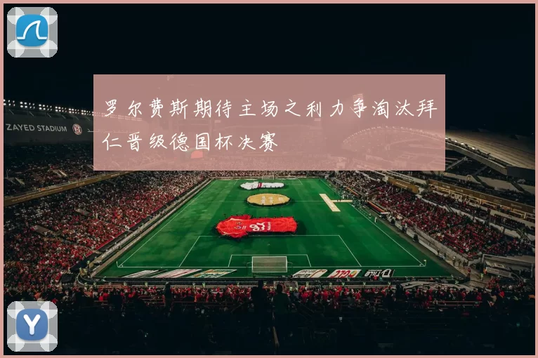 罗尔费斯期待主场之利力争淘汰拜仁晋级德国杯决赛