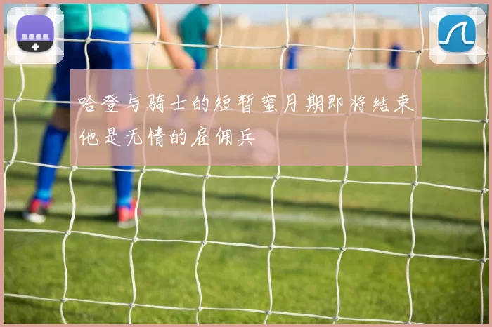 哈登与骑士的短暂蜜月期即将结束他是无情的雇佣兵