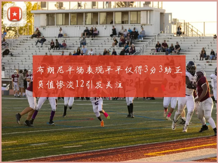 布朗尼半场表现平平仅得3分3助正负值惨淡12引发关注