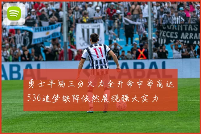 勇士半场三分火力全开命中率高达536追梦缺阵依然展现强大实力