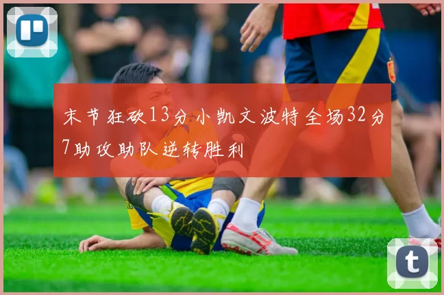 末节狂砍13分小凯文波特全场32分7助攻助队逆转胜利