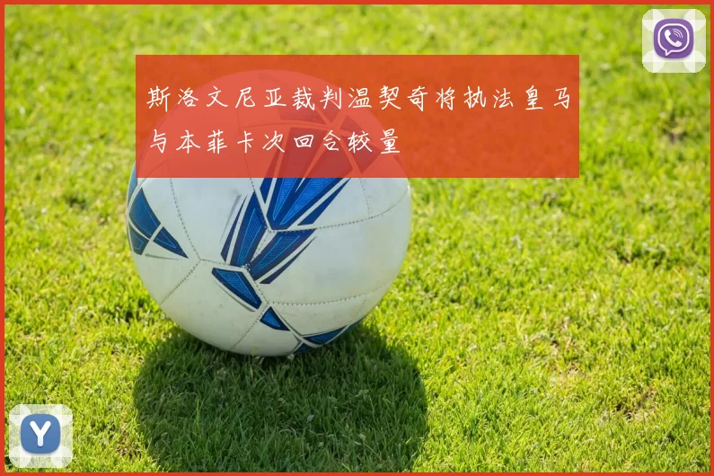 斯洛文尼亚裁判温契奇将执法皇马与本菲卡次回合较量