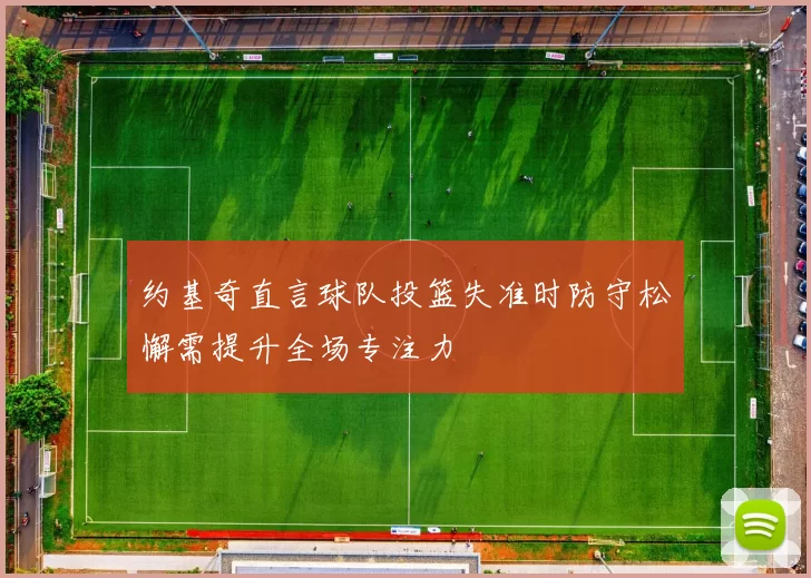 约基奇直言球队投篮失准时防守松懈需提升全场专注力