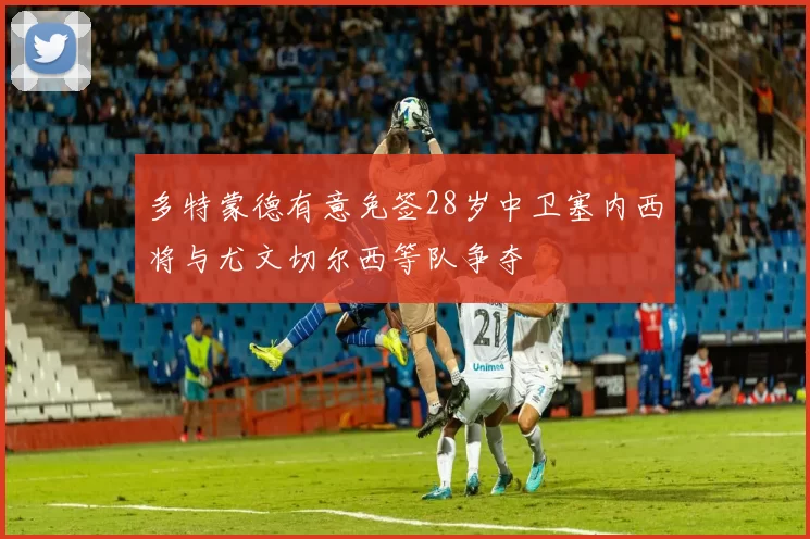 多特蒙德有意免签28岁中卫塞内西将与尤文切尔西等队争夺