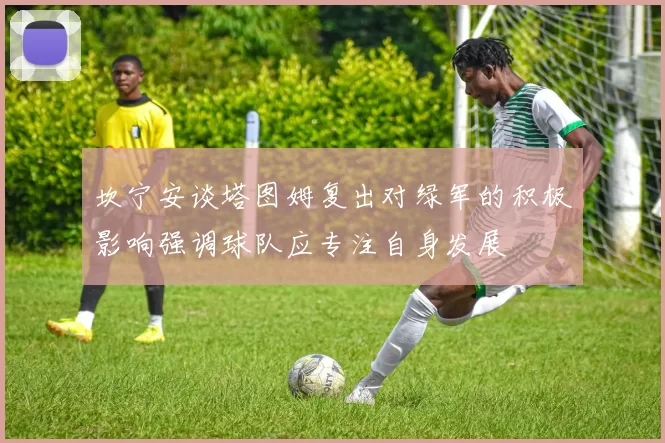 坎宁安谈塔图姆复出对绿军的积极影响强调球队应专注自身发展