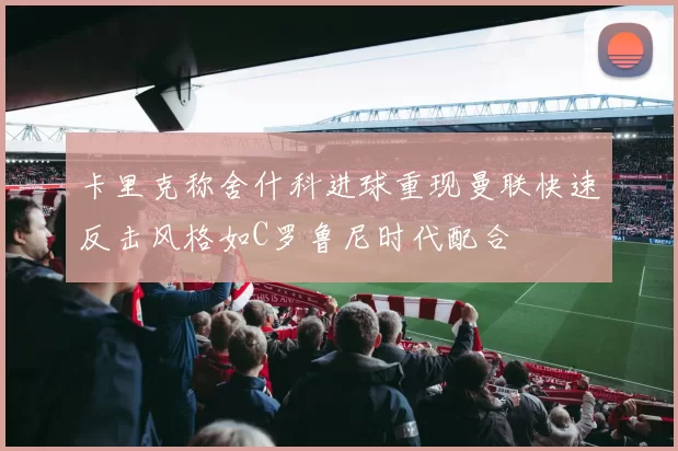 卡里克称舍什科进球重现曼联快速反击风格如C罗鲁尼时代配合