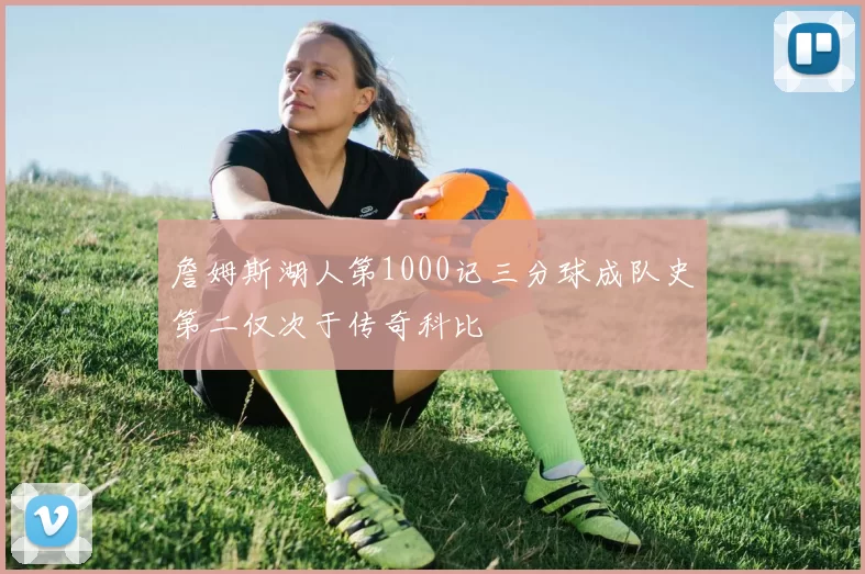 詹姆斯湖人第1000记三分球成队史第二仅次于传奇科比