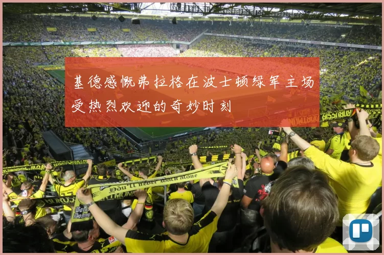 基德感慨弗拉格在波士顿绿军主场受热烈欢迎的奇妙时刻