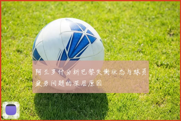 阿兰罗什分析巴黎失衡状态与球员疲劳问题的深层原因